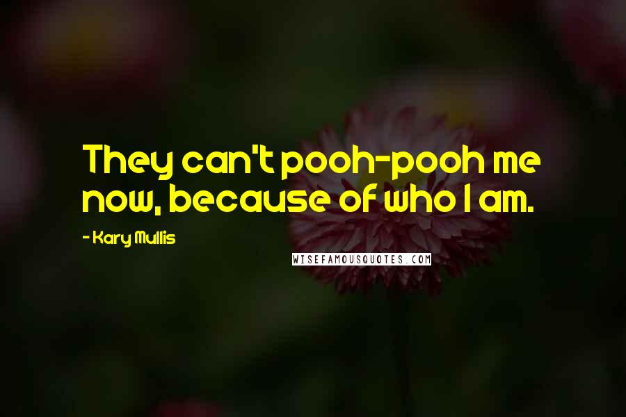 Kary Mullis Quotes: They can't pooh-pooh me now, because of who I am.