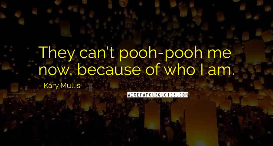 Kary Mullis Quotes: They can't pooh-pooh me now, because of who I am.