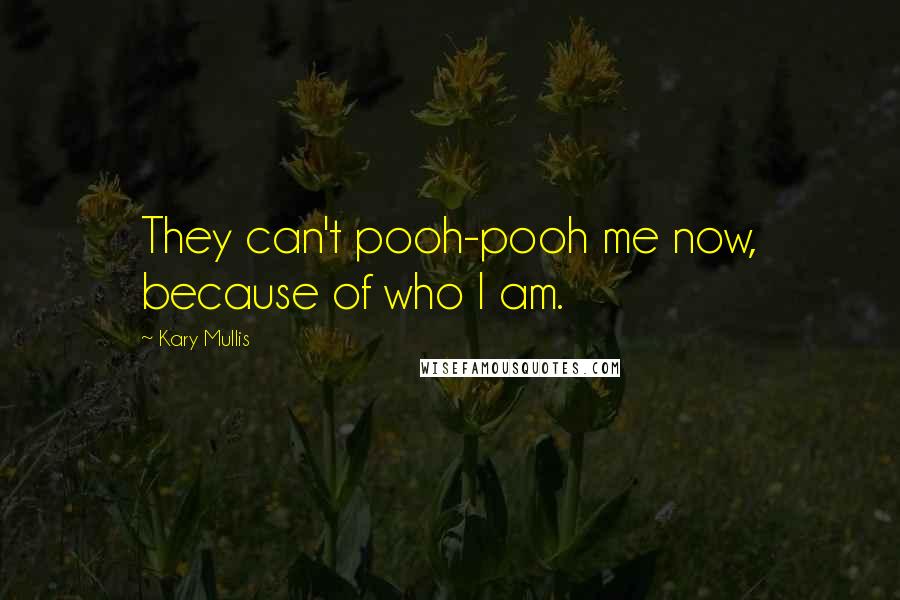 Kary Mullis Quotes: They can't pooh-pooh me now, because of who I am.