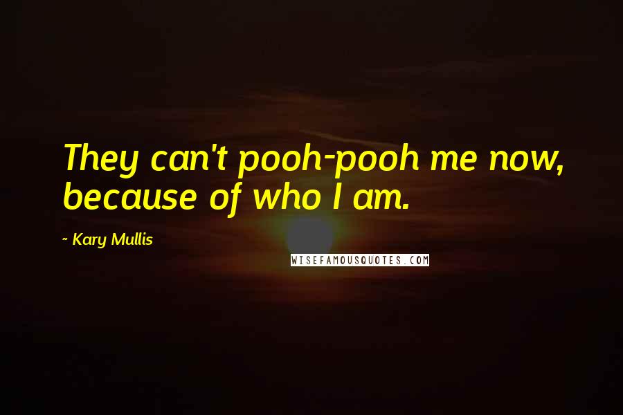 Kary Mullis Quotes: They can't pooh-pooh me now, because of who I am.