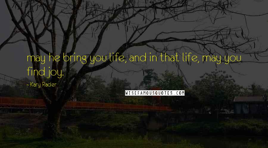 Kary Rader Quotes: may he bring you life, and in that life, may you find joy.