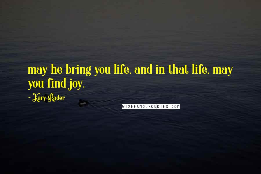 Kary Rader Quotes: may he bring you life, and in that life, may you find joy.