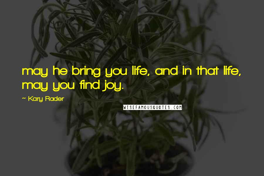 Kary Rader Quotes: may he bring you life, and in that life, may you find joy.