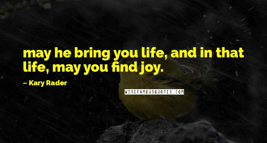 Kary Rader Quotes: may he bring you life, and in that life, may you find joy.