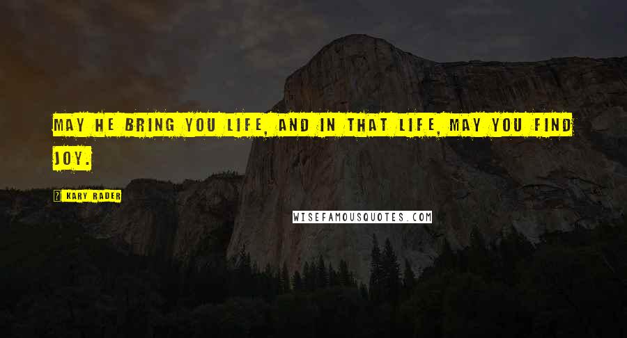 Kary Rader Quotes: may he bring you life, and in that life, may you find joy.