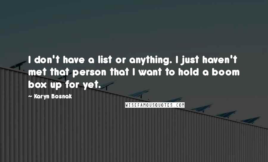 Karyn Bosnak Quotes: I don't have a list or anything. I just haven't met that person that I want to hold a boom box up for yet.