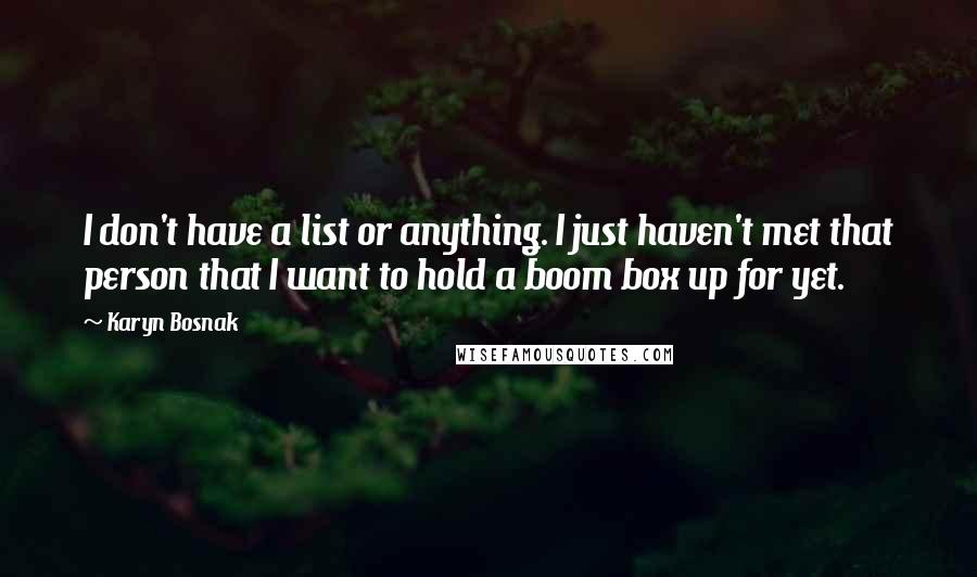 Karyn Bosnak Quotes: I don't have a list or anything. I just haven't met that person that I want to hold a boom box up for yet.