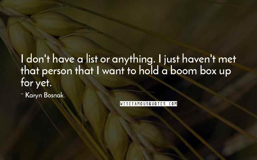 Karyn Bosnak Quotes: I don't have a list or anything. I just haven't met that person that I want to hold a boom box up for yet.