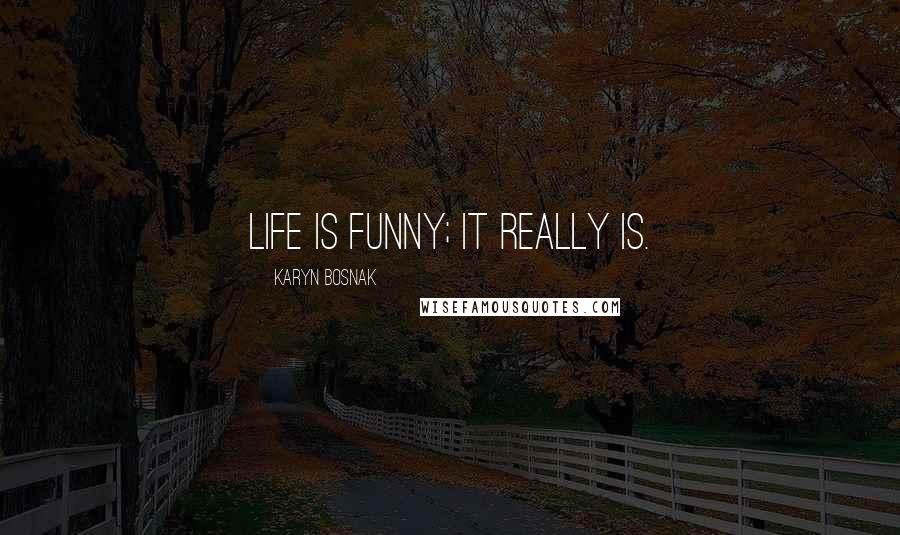 Karyn Bosnak Quotes: Life is funny; it really is.