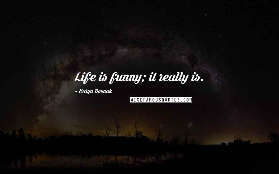 Karyn Bosnak Quotes: Life is funny; it really is.