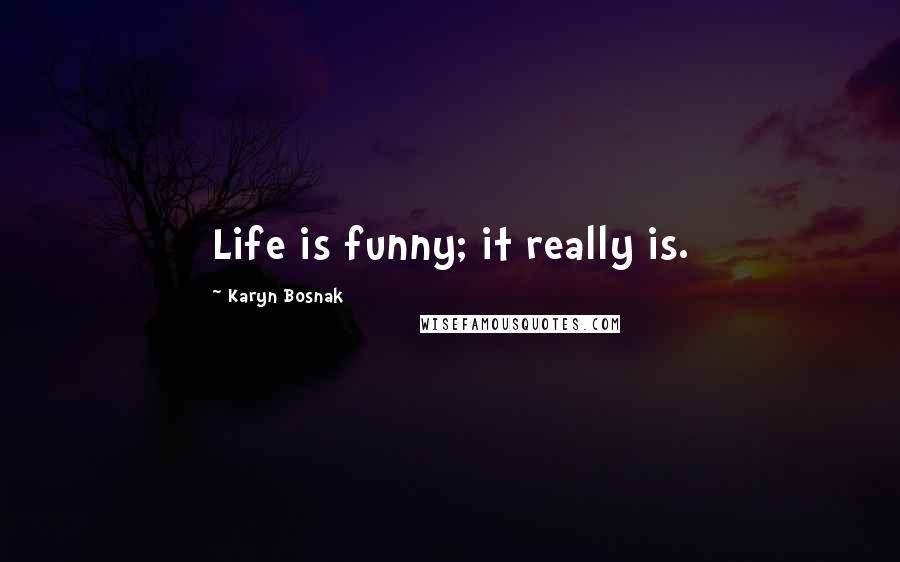 Karyn Bosnak Quotes: Life is funny; it really is.