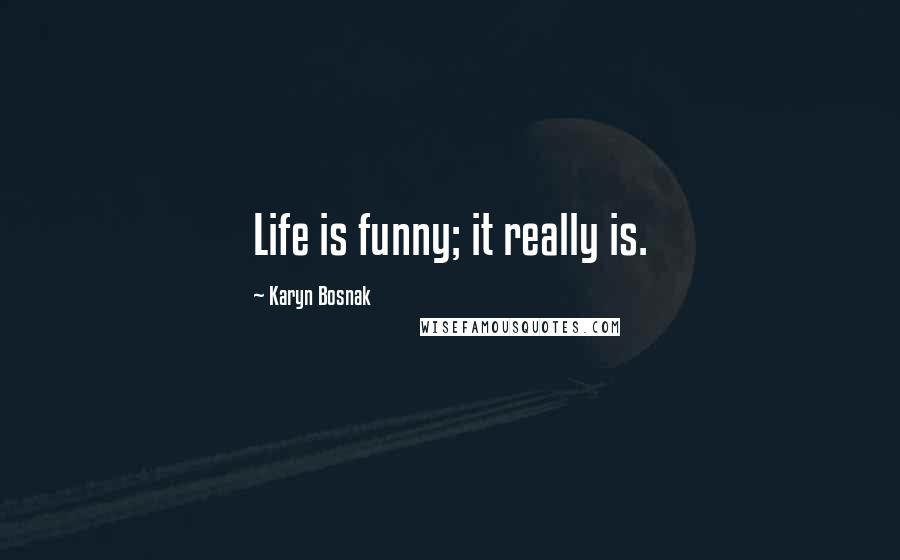 Karyn Bosnak Quotes: Life is funny; it really is.