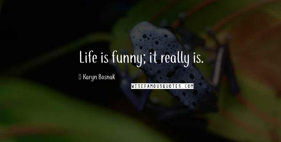 Karyn Bosnak Quotes: Life is funny; it really is.