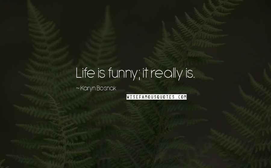 Karyn Bosnak Quotes: Life is funny; it really is.