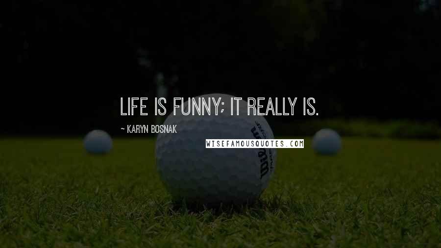 Karyn Bosnak Quotes: Life is funny; it really is.