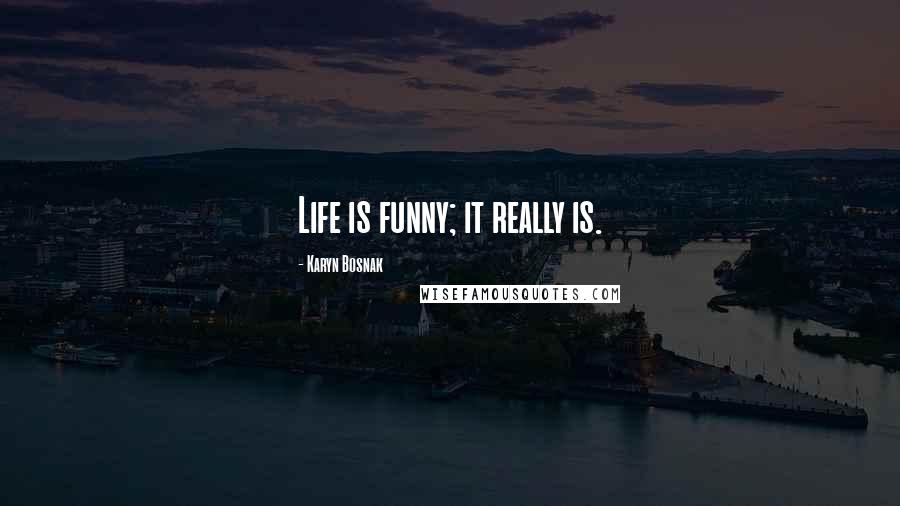 Karyn Bosnak Quotes: Life is funny; it really is.