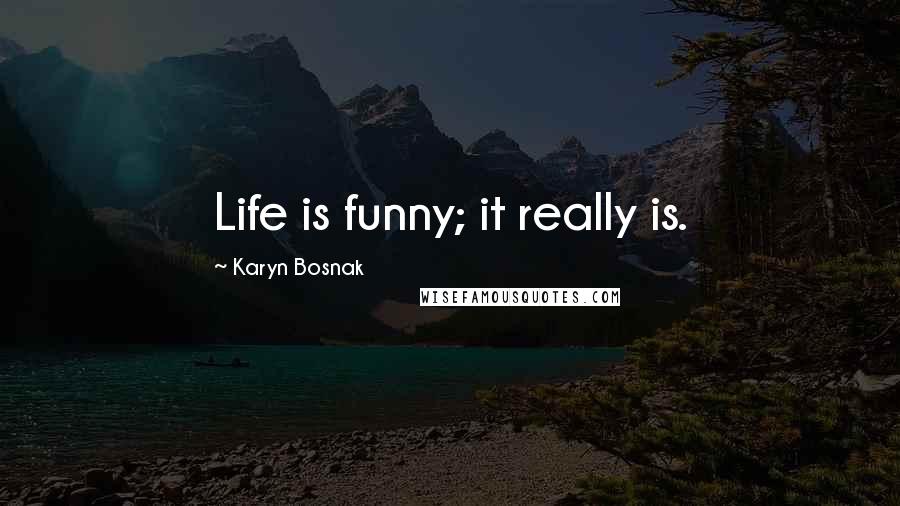 Karyn Bosnak Quotes: Life is funny; it really is.