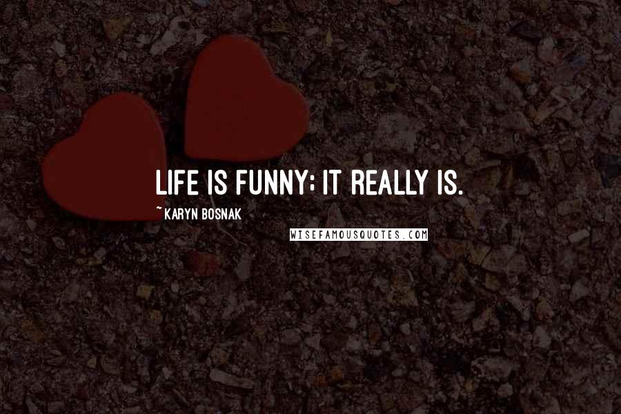 Karyn Bosnak Quotes: Life is funny; it really is.