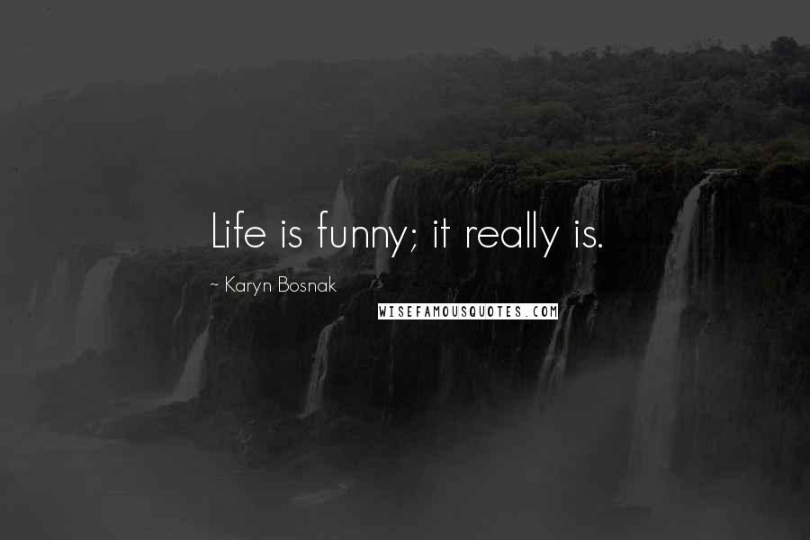 Karyn Bosnak Quotes: Life is funny; it really is.