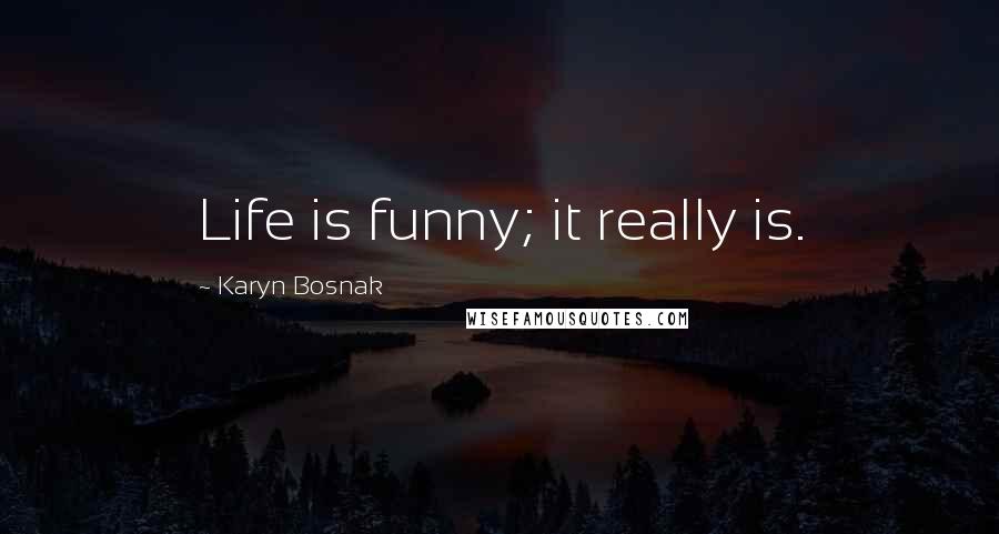 Karyn Bosnak Quotes: Life is funny; it really is.