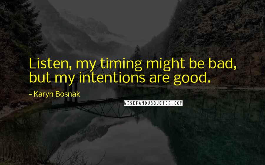 Karyn Bosnak Quotes: Listen, my timing might be bad, but my intentions are good.