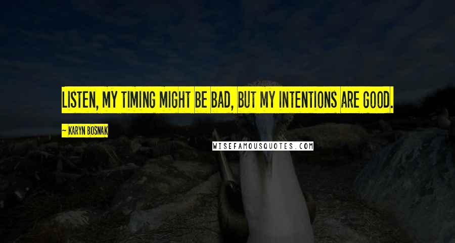 Karyn Bosnak Quotes: Listen, my timing might be bad, but my intentions are good.