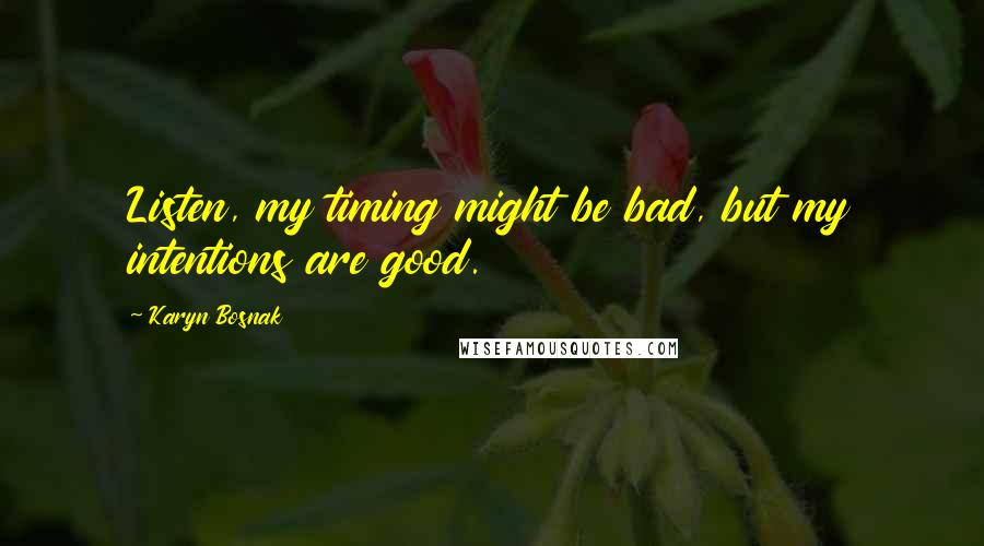 Karyn Bosnak Quotes: Listen, my timing might be bad, but my intentions are good.