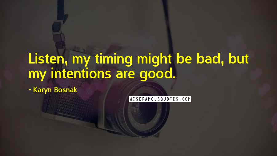 Karyn Bosnak Quotes: Listen, my timing might be bad, but my intentions are good.