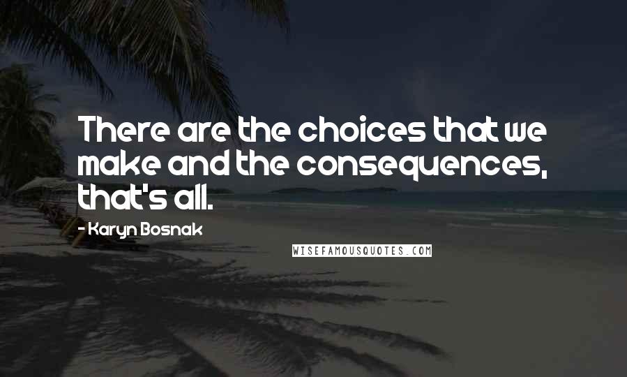 Karyn Bosnak Quotes: There are the choices that we make and the consequences, that's all.