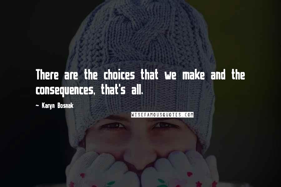 Karyn Bosnak Quotes: There are the choices that we make and the consequences, that's all.