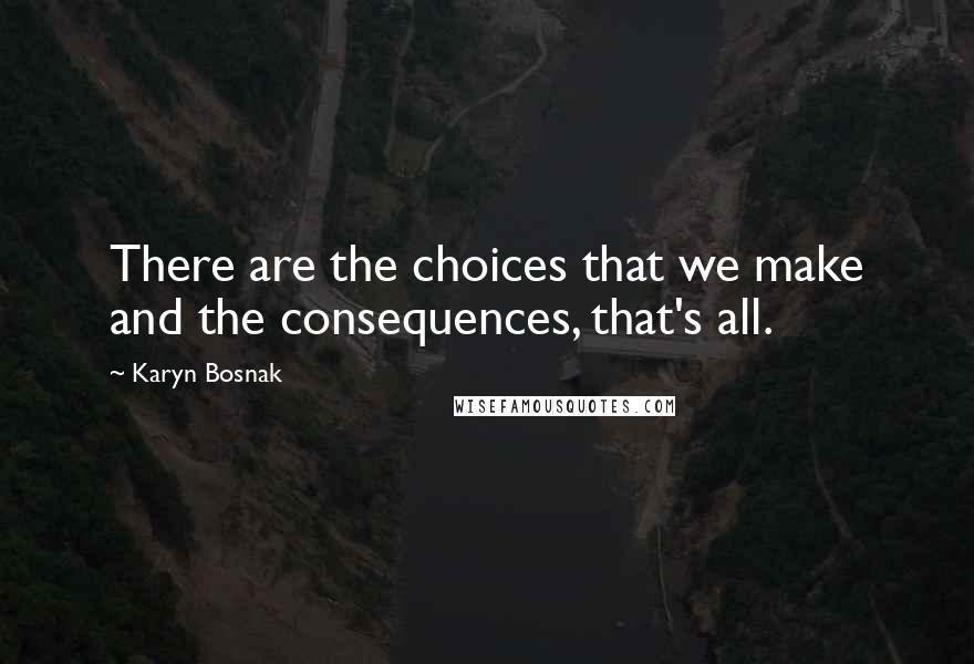 Karyn Bosnak Quotes: There are the choices that we make and the consequences, that's all.