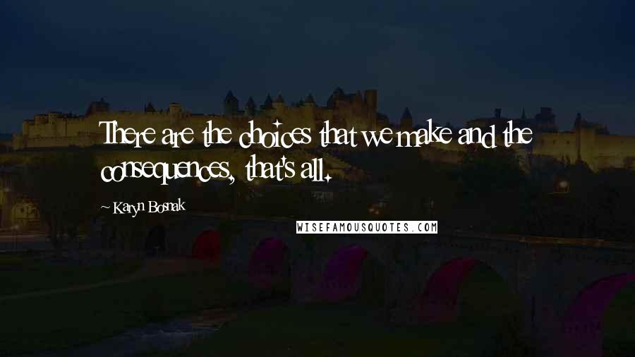 Karyn Bosnak Quotes: There are the choices that we make and the consequences, that's all.