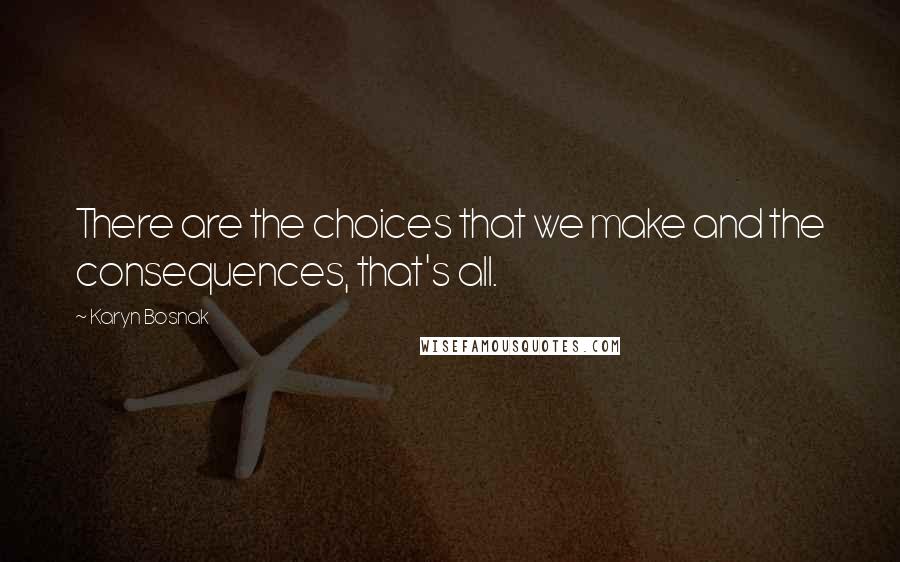 Karyn Bosnak Quotes: There are the choices that we make and the consequences, that's all.