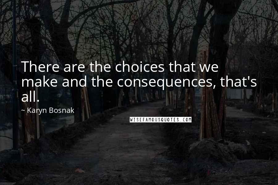 Karyn Bosnak Quotes: There are the choices that we make and the consequences, that's all.