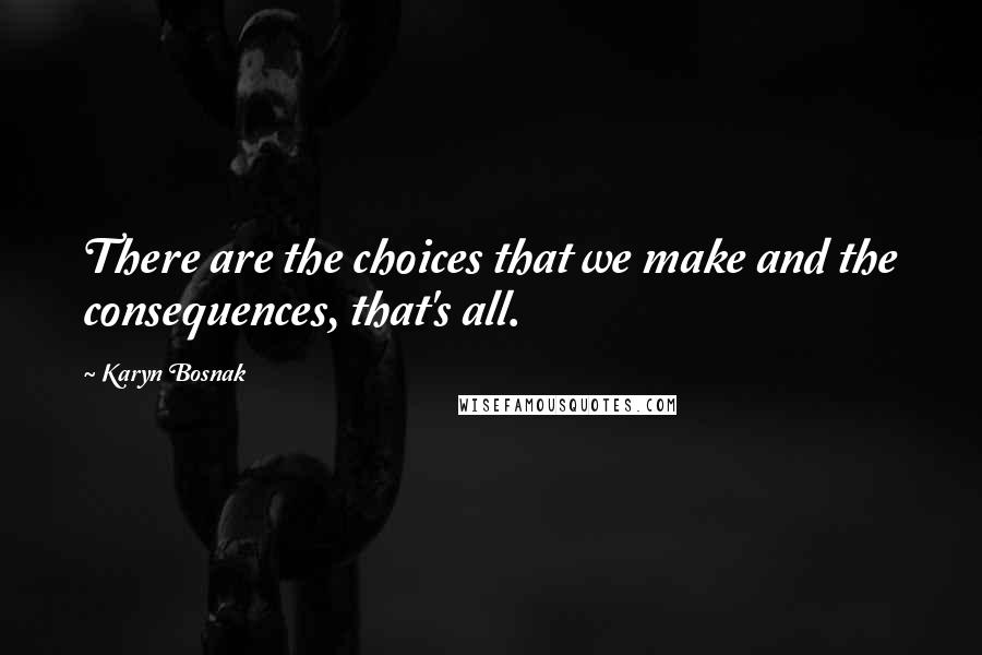 Karyn Bosnak Quotes: There are the choices that we make and the consequences, that's all.