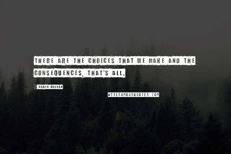 Karyn Bosnak Quotes: There are the choices that we make and the consequences, that's all.