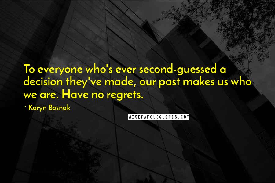 Karyn Bosnak Quotes: To everyone who's ever second-guessed a decision they've made, our past makes us who we are. Have no regrets.