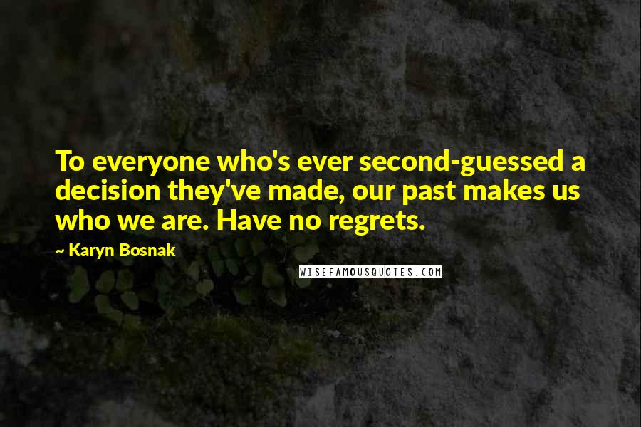 Karyn Bosnak Quotes: To everyone who's ever second-guessed a decision they've made, our past makes us who we are. Have no regrets.