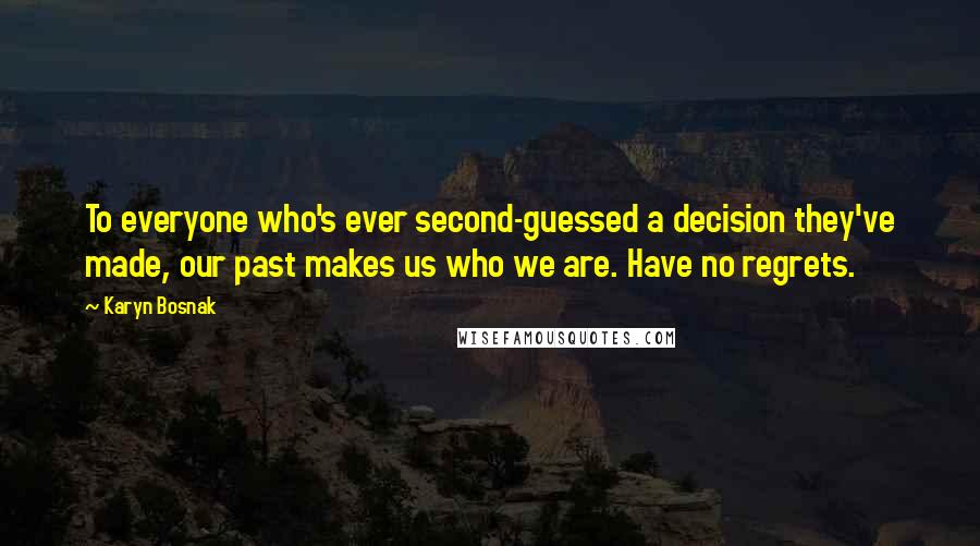 Karyn Bosnak Quotes: To everyone who's ever second-guessed a decision they've made, our past makes us who we are. Have no regrets.