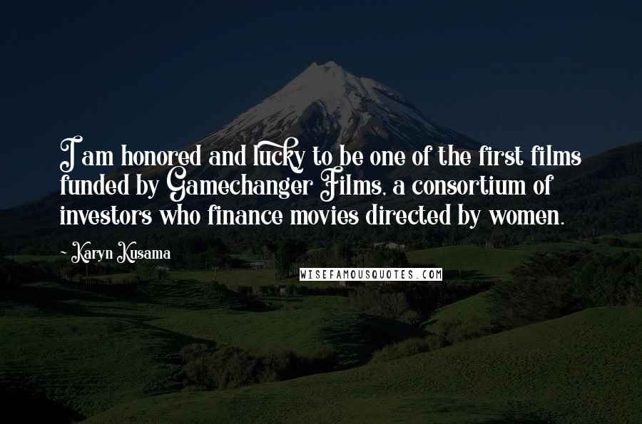 Karyn Kusama Quotes: I am honored and lucky to be one of the first films funded by Gamechanger Films, a consortium of investors who finance movies directed by women.