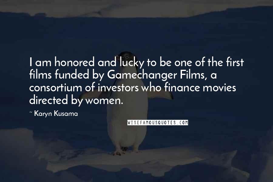 Karyn Kusama Quotes: I am honored and lucky to be one of the first films funded by Gamechanger Films, a consortium of investors who finance movies directed by women.