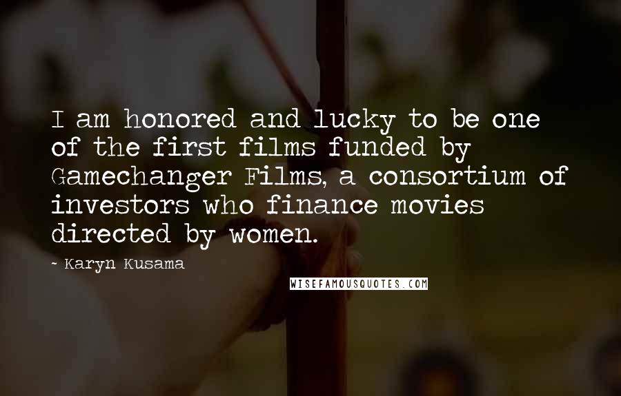 Karyn Kusama Quotes: I am honored and lucky to be one of the first films funded by Gamechanger Films, a consortium of investors who finance movies directed by women.