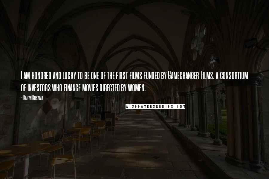 Karyn Kusama Quotes: I am honored and lucky to be one of the first films funded by Gamechanger Films, a consortium of investors who finance movies directed by women.