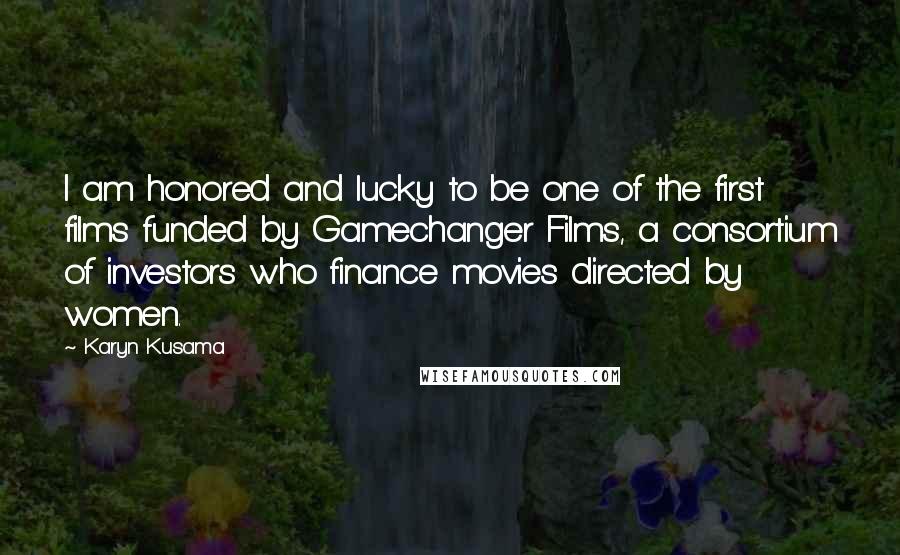 Karyn Kusama Quotes: I am honored and lucky to be one of the first films funded by Gamechanger Films, a consortium of investors who finance movies directed by women.