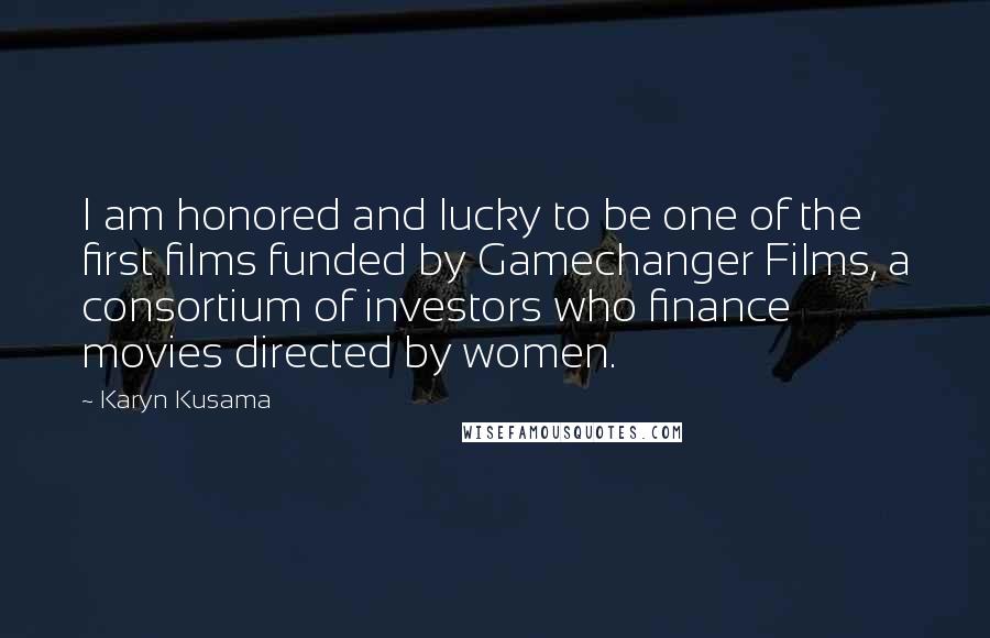 Karyn Kusama Quotes: I am honored and lucky to be one of the first films funded by Gamechanger Films, a consortium of investors who finance movies directed by women.