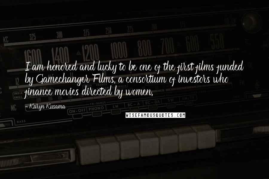 Karyn Kusama Quotes: I am honored and lucky to be one of the first films funded by Gamechanger Films, a consortium of investors who finance movies directed by women.