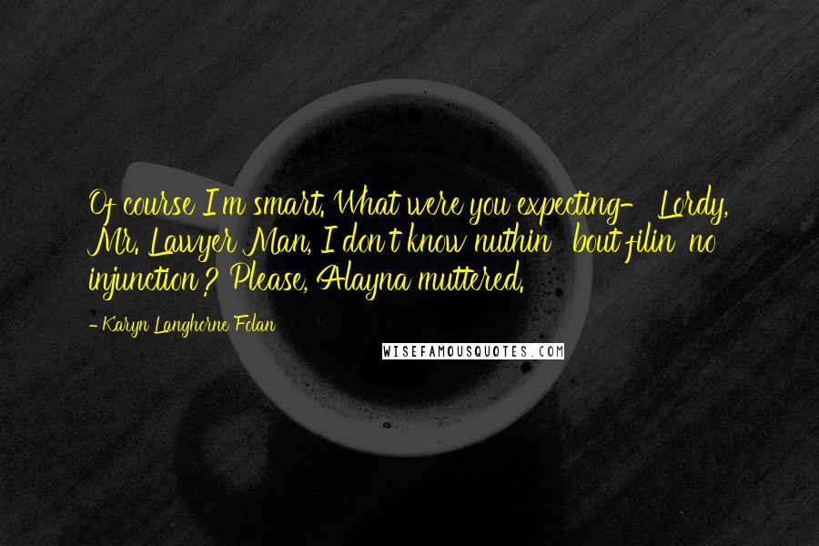 Karyn Langhorne Folan Quotes: Of course I'm smart. What were you expecting-'Lordy, Mr. Lawyer Man, I don't know nuthin' 'bout filin' no injunction'? Please, Alayna muttered.