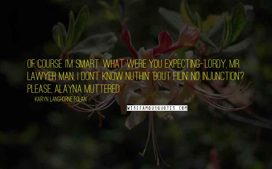 Karyn Langhorne Folan Quotes: Of course I'm smart. What were you expecting-'Lordy, Mr. Lawyer Man, I don't know nuthin' 'bout filin' no injunction'? Please, Alayna muttered.