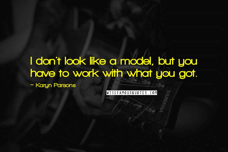 Karyn Parsons Quotes: I don't look like a model, but you have to work with what you got.