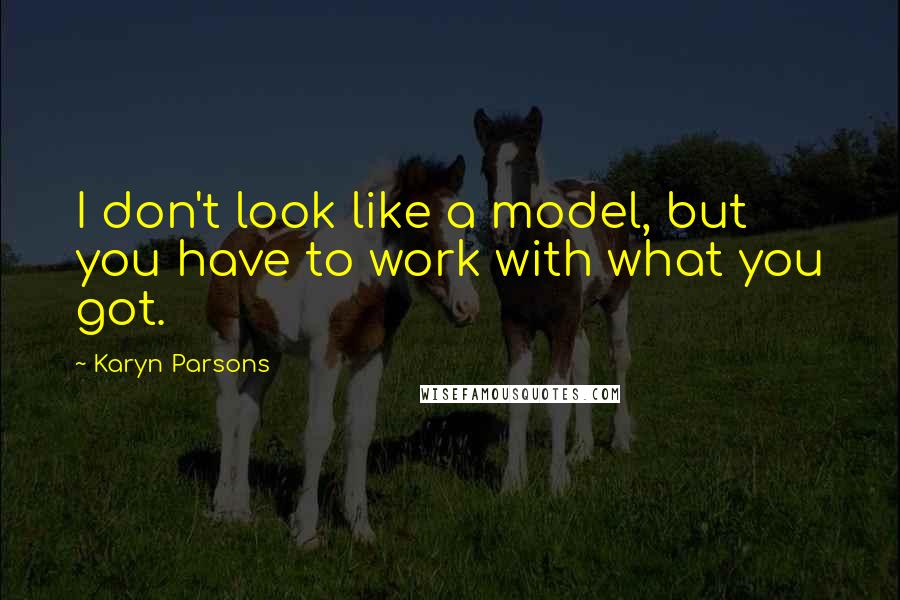 Karyn Parsons Quotes: I don't look like a model, but you have to work with what you got.